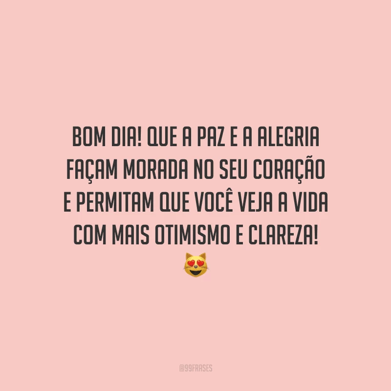 Bom dia! Que a paz e a alegria façam morada no seu coração e permitam que você veja a vida com mais otimismo e clareza!