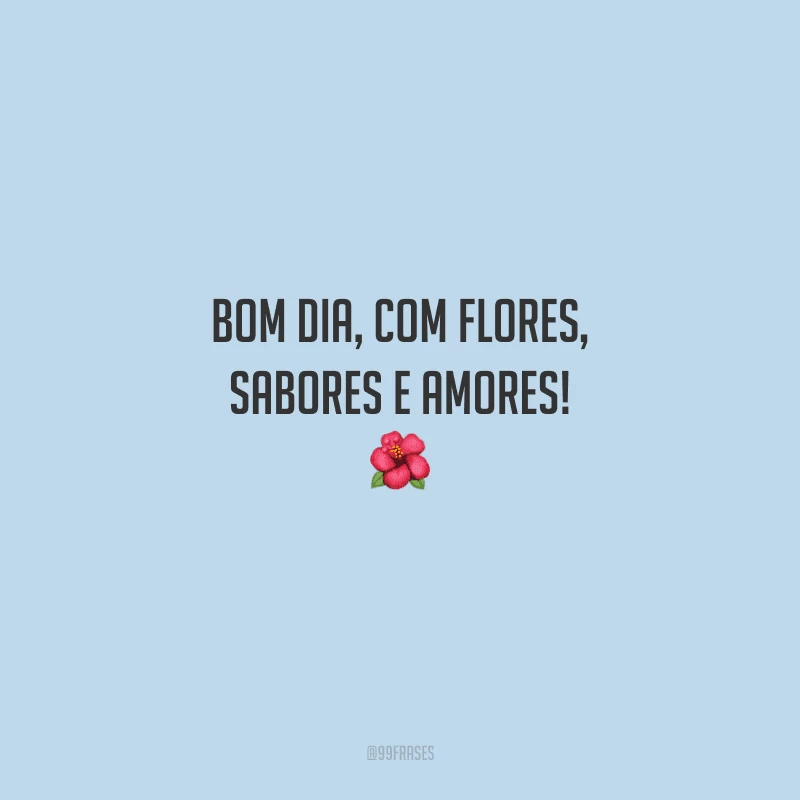 Bom dia, com flores, sabores e amores! 
