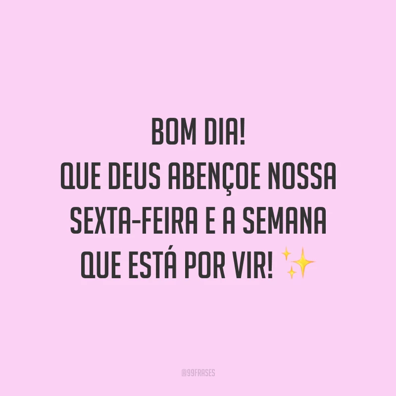Bom dia! Que Deus abençoe nossa sexta-feira e a semana que está por vir!