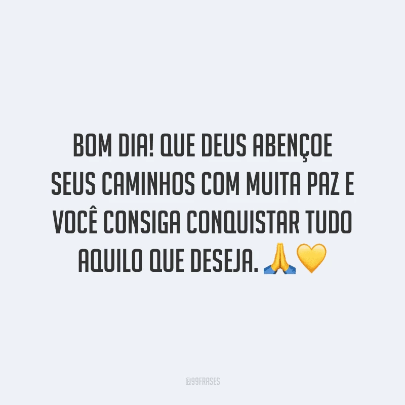 Bom dia! Que Deus abençoe seus caminhos com muita paz e você consiga conquistar tudo aquilo que deseja. 