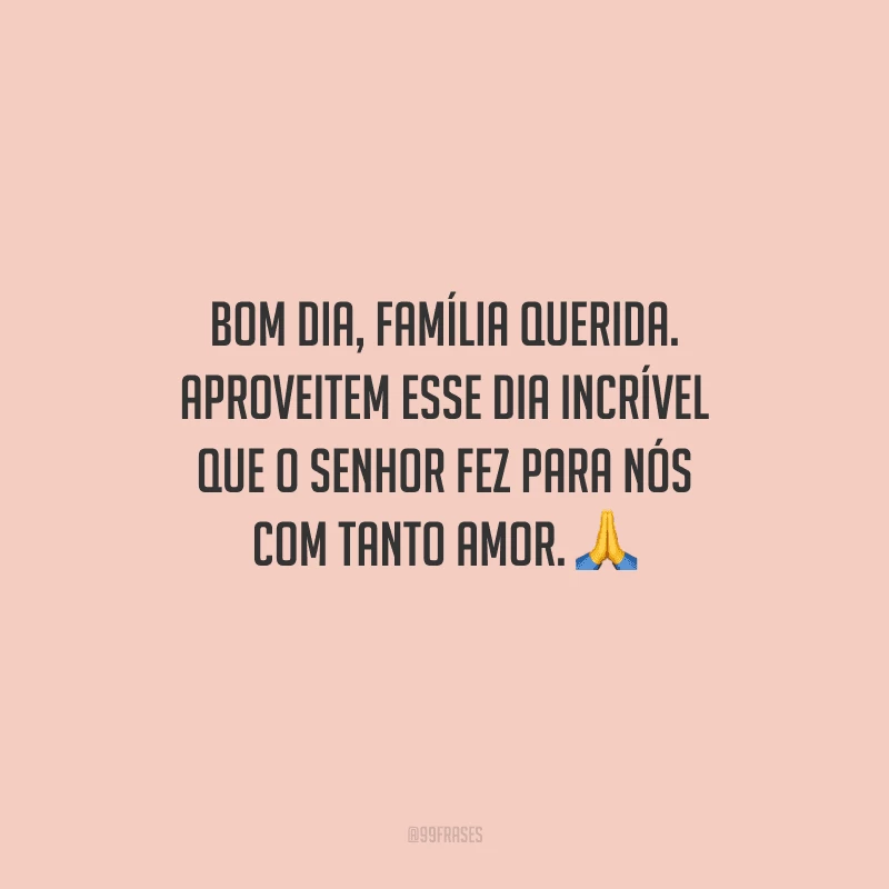 Bom dia, família querida. Aproveitem esse dia incrível que o Senhor fez para nós com tanto amor. 