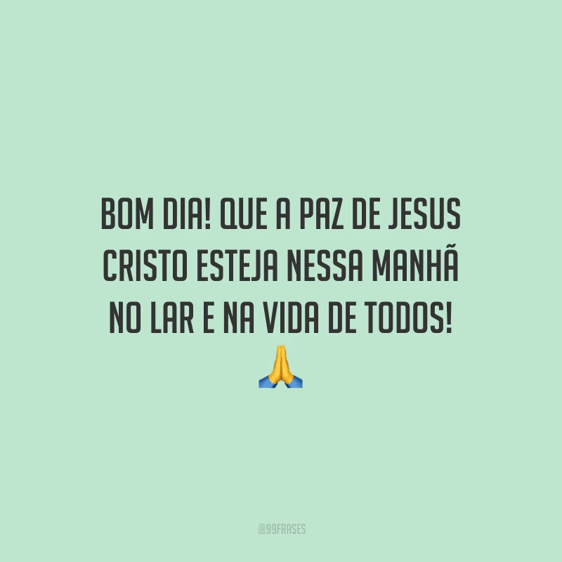 Bom dia! Que a paz de Jesus Cristo esteja nessa manhã no lar e na vida de todos!