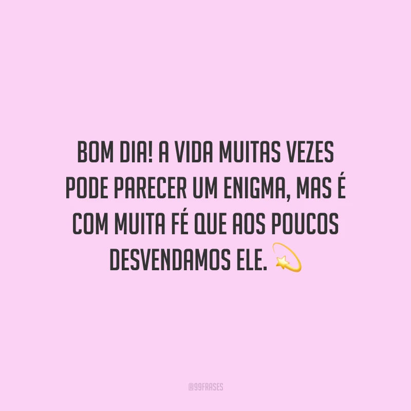 Bom dia! A vida muitas vezes pode parecer um enigma, mas é com muita fé que aos poucos desvendamos ele.