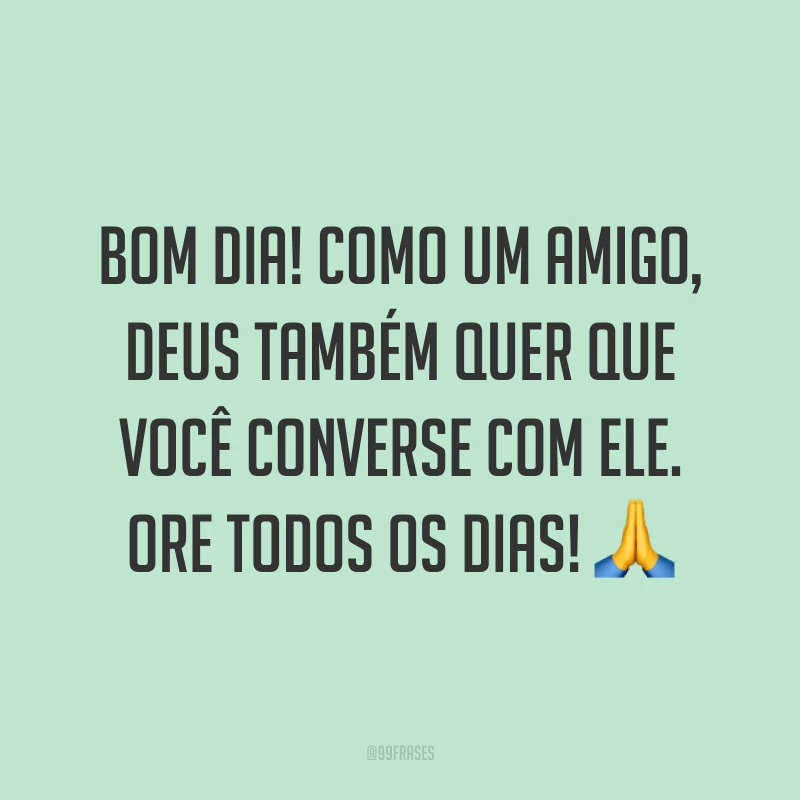 Bom dia! Como um amigo, Deus também quer que você converse com Ele. Ore todos os dias! ?