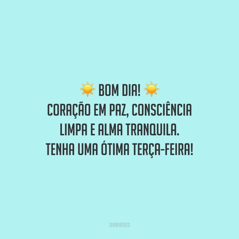 Bom dia! Coração em paz, consciência limpa e alma tranquila. Tenha uma ótima terça-feira! 