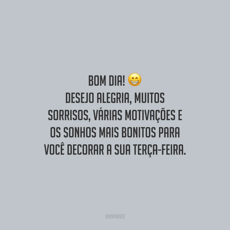Bom dia! Desejo alegria, muitos sorrisos, várias motivações e os sonhos mais bonitos para você decorar a sua terça-feira.