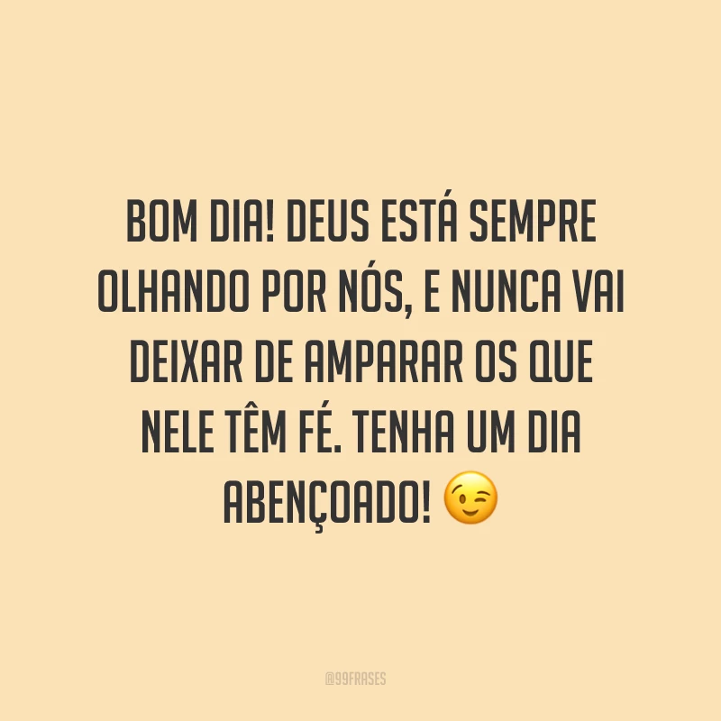 Bom dia! Deus está sempre olhando por nós, e nunca vai deixar de amparar os que Nele têm fé. Tenha um dia abençoado! ?