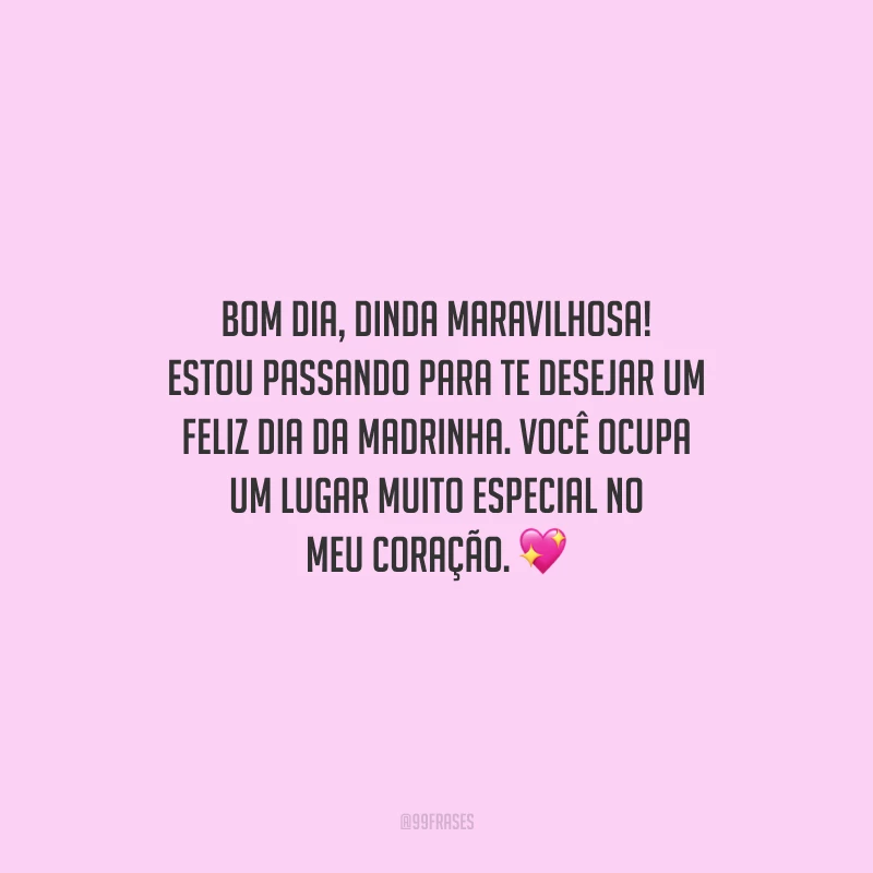 Bom dia, dinda maravilhosa! Estou passando para te desejar um feliz Dia da Madrinha. Você ocupa um lugar muito especial no meu coração.