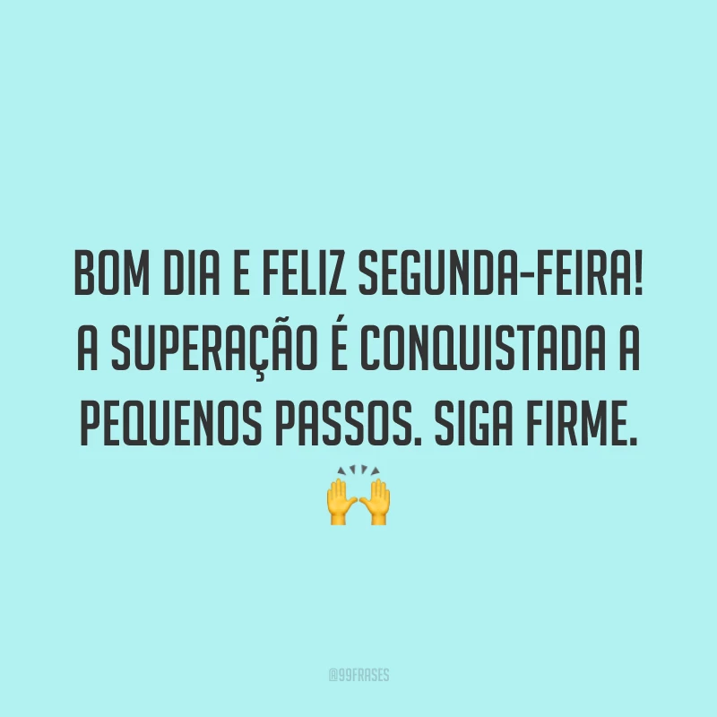 Bom dia e feliz segunda-feira! A superação é conquistada a pequenos passos. Siga firme. 🙌
