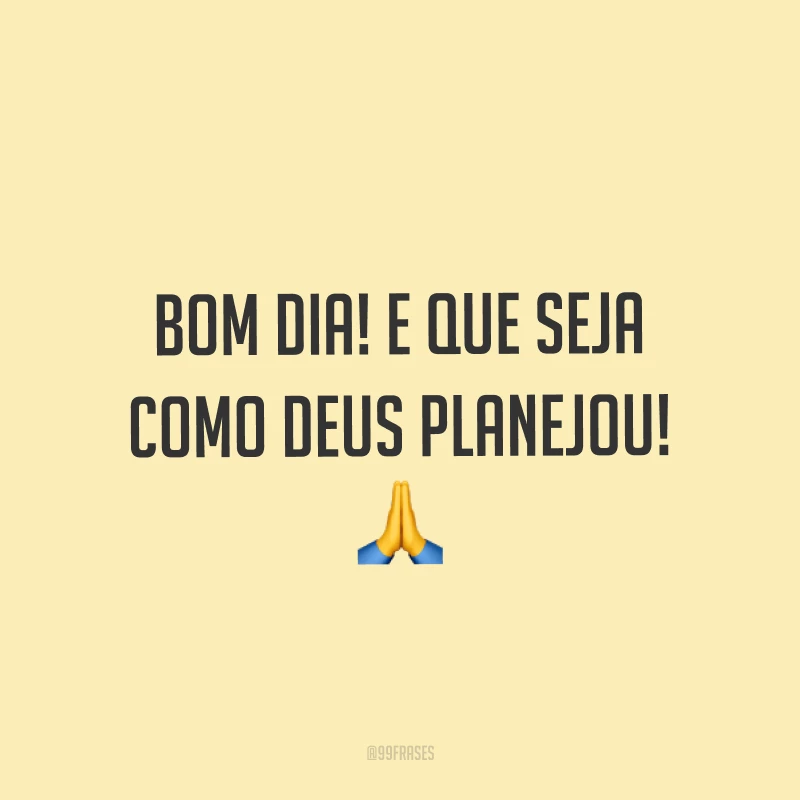 Bom dia! E que seja como Deus planejou! ?
