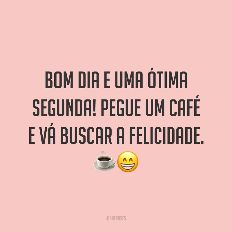 Bom dia e uma ótima segunda! Pegue um café e vá buscar a felicidade. ☕️😁