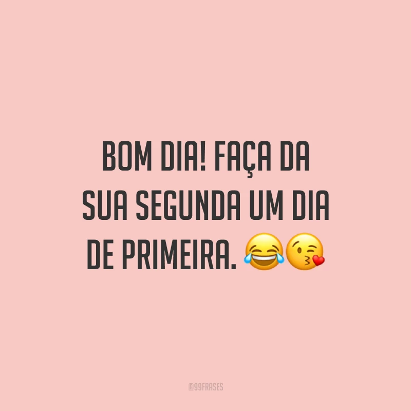 Bom dia! Faça da sua segunda um dia de primeira. 😂😘
