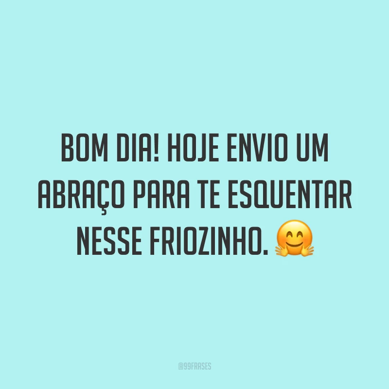 Bom dia! Hoje envio um abraço para te esquentar nesse friozinho. ?