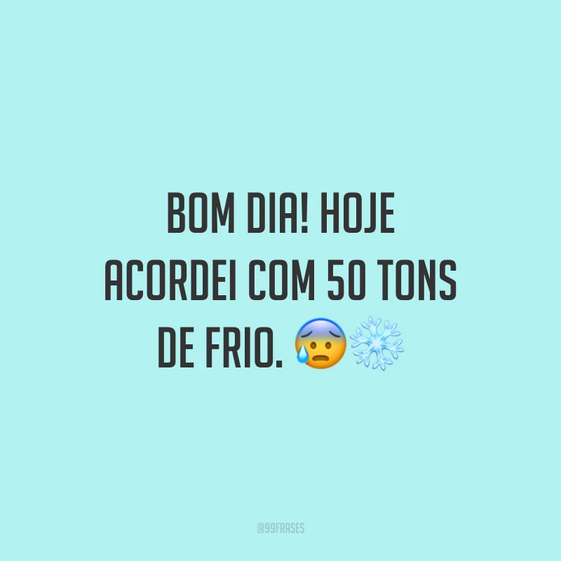 Bom dia! Hoje acordei com 50 tons de frio. ?❄