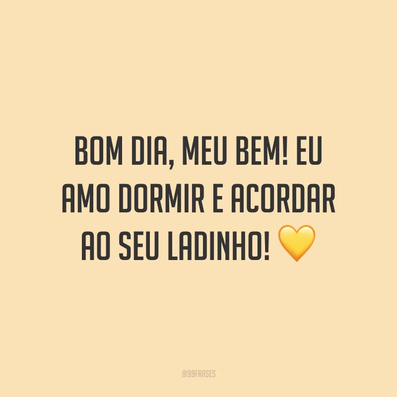 Bom dia, meu bem! Eu amo dormir e acordar ao seu ladinho! ?
