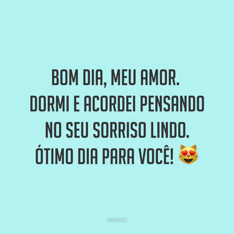 Bom dia, meu amor. Dormi e acordei pensando no seu sorriso lindo. Ótimo dia para você! ?