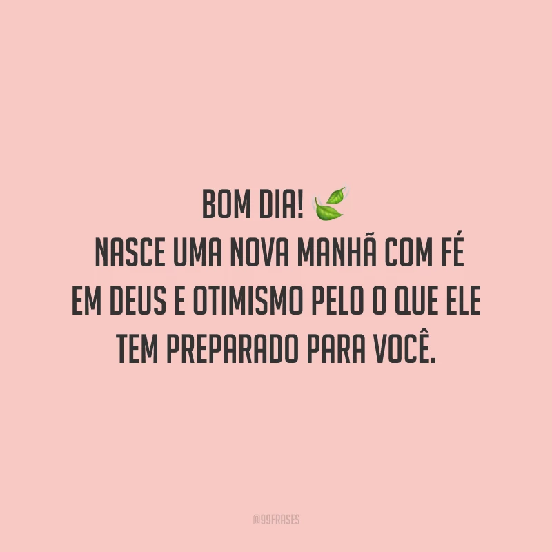 Bom dia! Nasce uma nova manhã com fé em Deus e otimismo pelo o que Ele tem preparado para você.