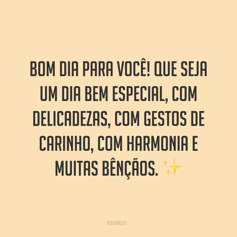 Bom dia para você! Que seja um dia bem especial, com delicadezas, com gestos de carinho, com harmonia e muitas bênçãos. ✨
