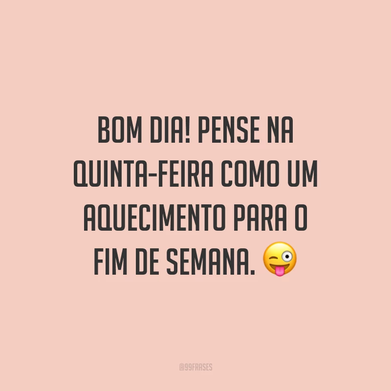 Bom dia! Pense na quinta-feira como um aquecimento para o fim de semana. 😜