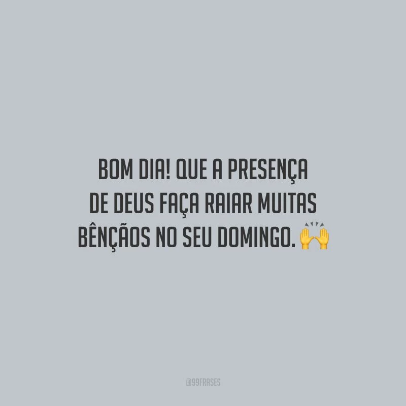 Bom dia! Que a presença de Deus faça raiar muitas bênçãos no seu domingo.