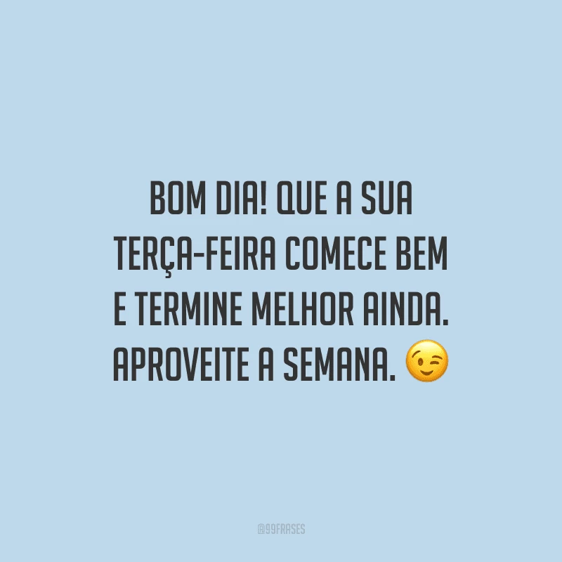 Bom dia! Que a sua terça-feira comece bem e termine melhor ainda. Aproveite a semana.