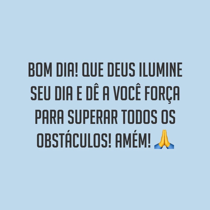 Bom dia! Que Deus ilumine seu dia e dê a você força para superar todos os obstáculos! Amém! ?