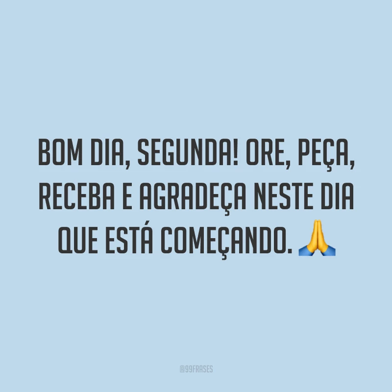 Bom dia, segunda! Ore, peça, receba e agradeça neste dia que está começando. 🙏