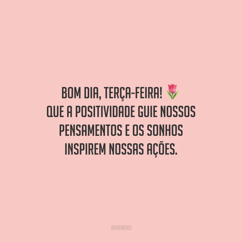 Bom dia, terça-feira! Que a positividade guie nossos pensamentos e os sonhos inspirem nossas ações.