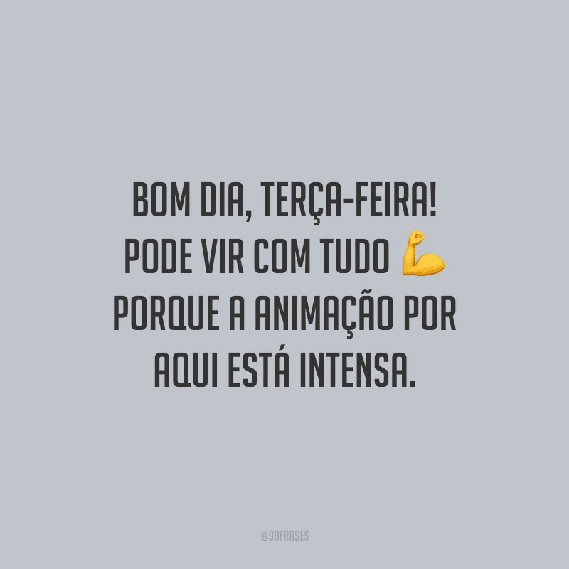 Bom dia, terça-feira! Pode vir com tudo porque a animação por aqui está intensa.