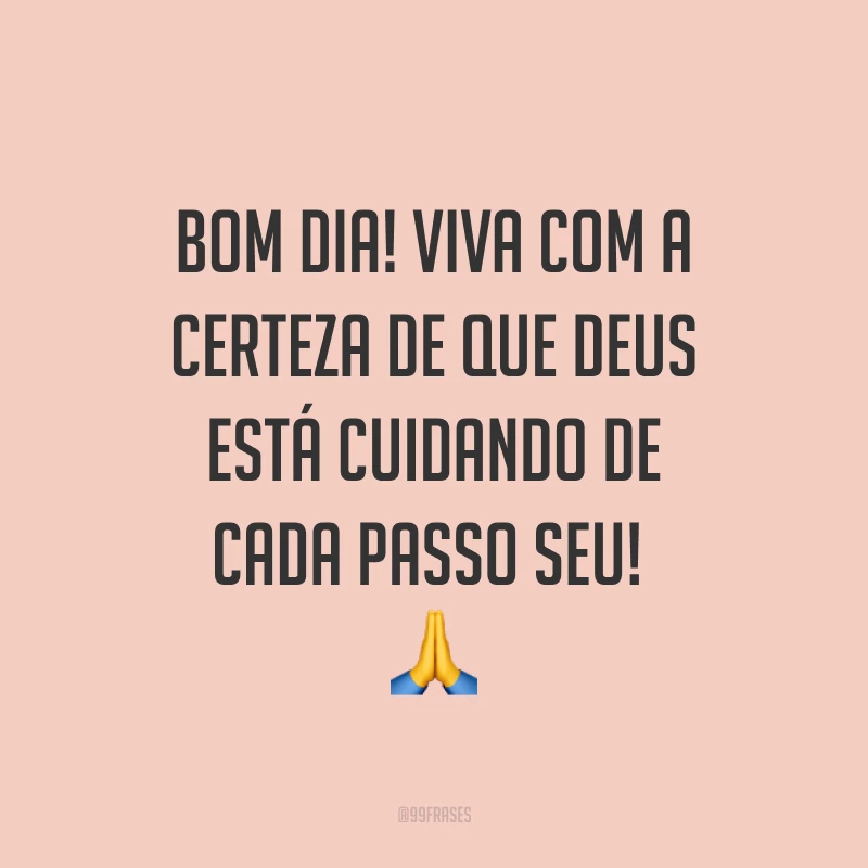 Bom dia! Viva com a certeza de que Deus está cuidando de cada passo seu! ?