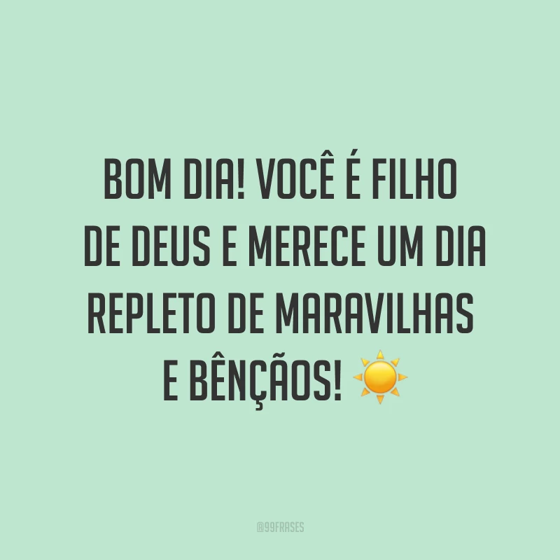 Bom dia! Você é filho de Deus e merece um dia repleto de maravilhas e bênçãos! ☀