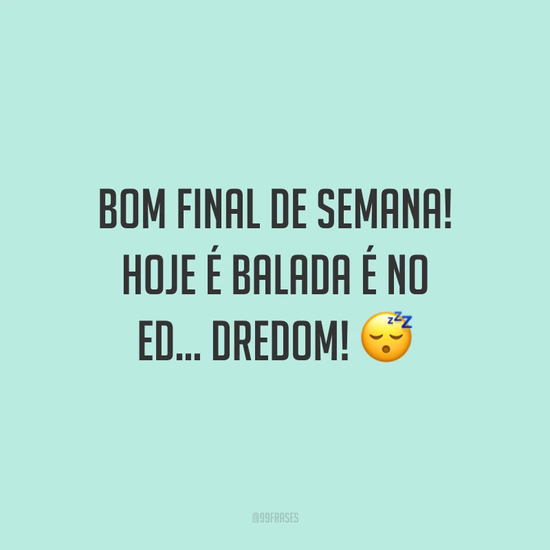Bom final de semana! Hoje é balada é no Ed... dredom!