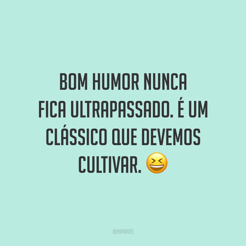 Bom humor nunca fica ultrapassado. É um clássico que devemos cultivar. 😆