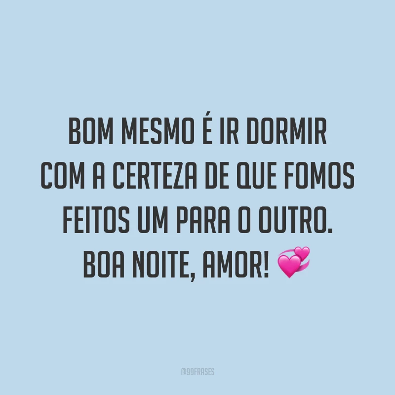 Bom mesmo é ir dormir com a certeza de que fomos feitos um para o outro. Boa noite, amor! 💞