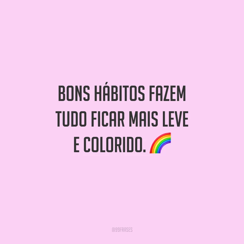 Bons hábitos fazem tudo ficar mais leve e colorido. 