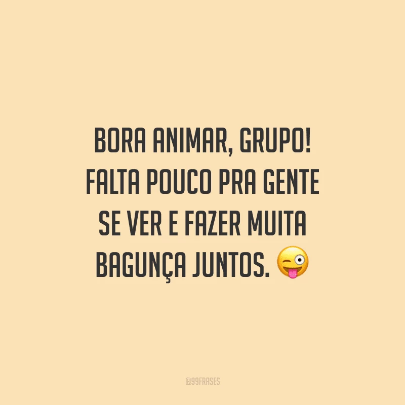 Bora animar, grupo! Falta pouco pra gente se ver e fazer muita bagunça juntos.