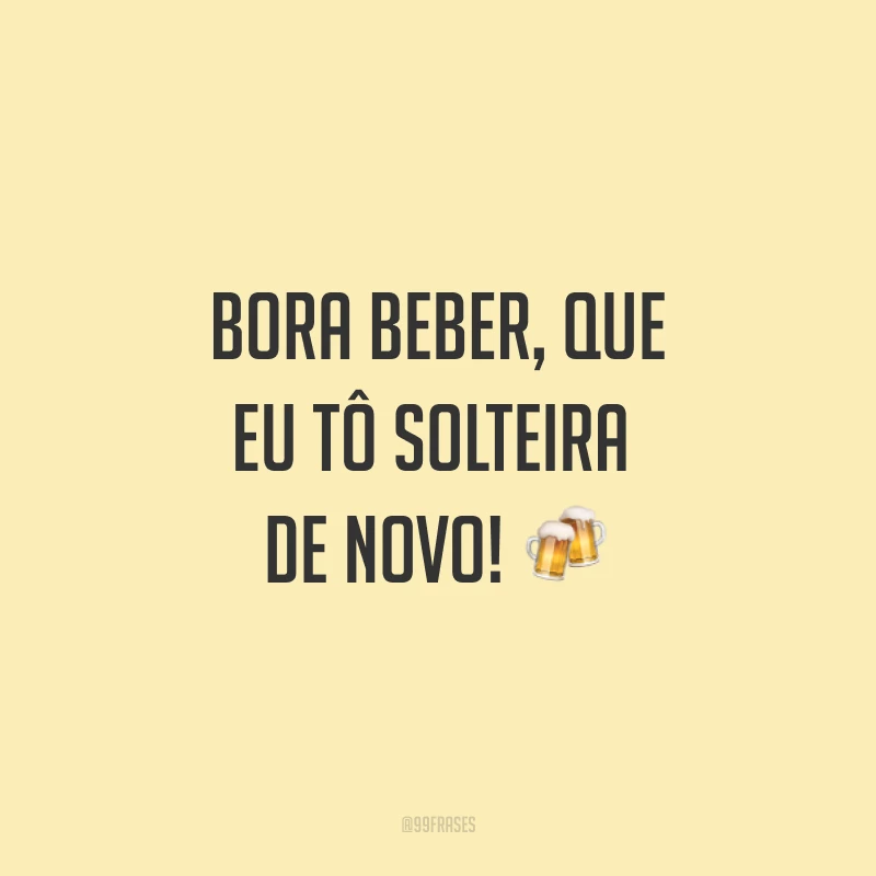 Bora beber, que eu tô solteira de novo! ?