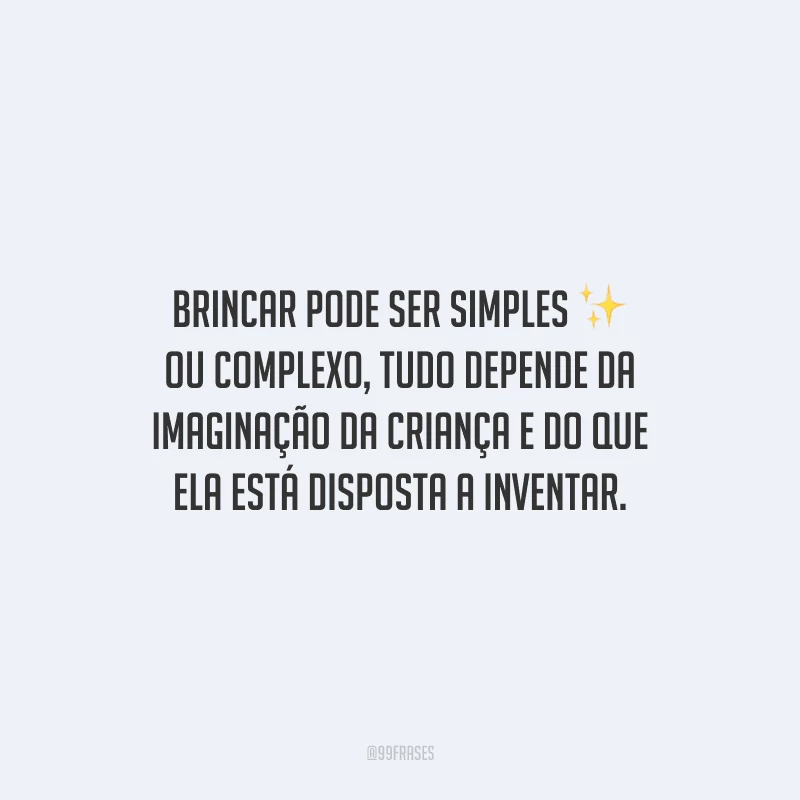Brincar pode ser simples ou complexo, tudo depende da imaginação da criança e do que ela está disposta a inventar.