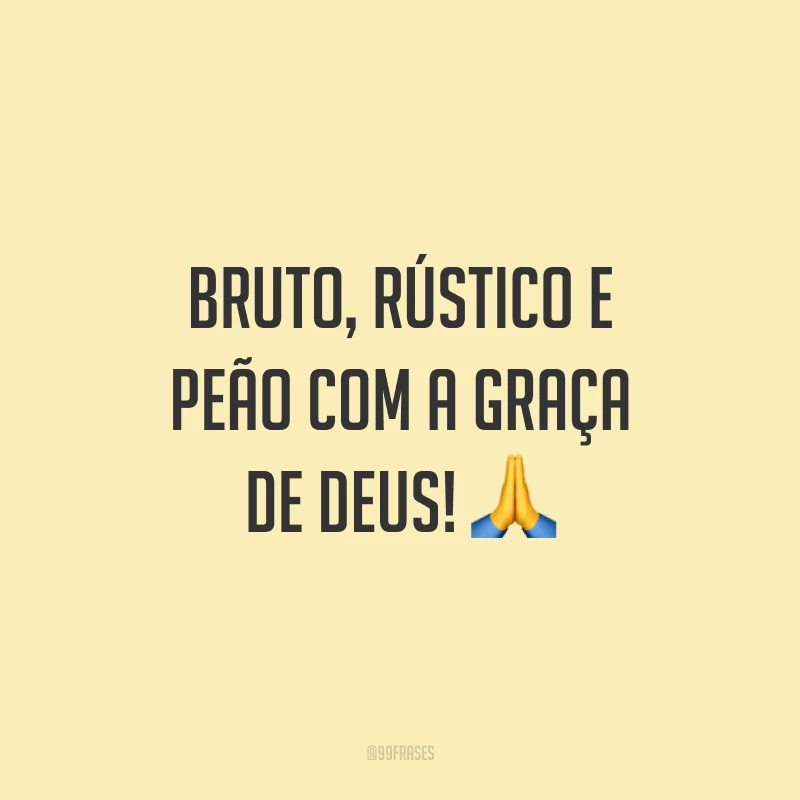 Bruto, rústico e peão com a graça de Deus! 🙏