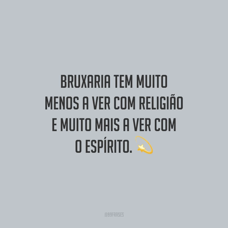 Bruxaria tem muito menos a ver com religião e muito mais a ver com o espírito.