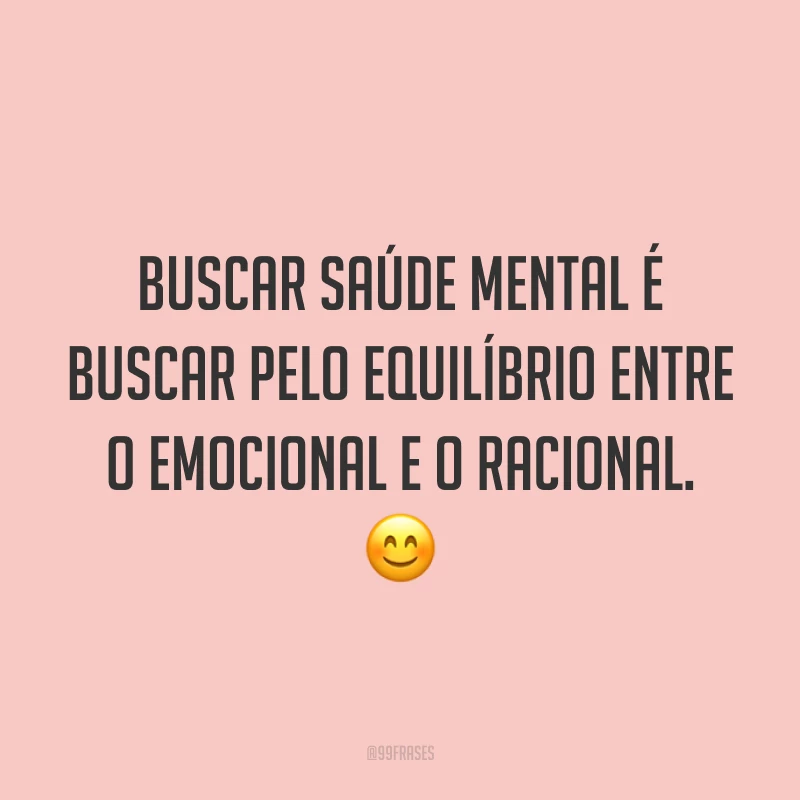 Buscar saúde mental é buscar pelo equilíbrio entre o emocional e o racional. 😊