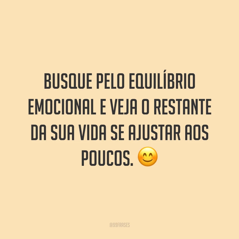 Busque pelo equilíbrio emocional e veja o restante da sua vida se ajustar aos poucos. 😊