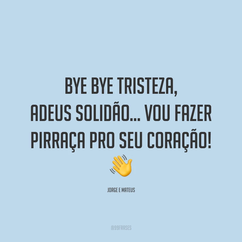 Bye bye tristeza, adeus solidão… vou fazer pirraça pro seu coração! 👋