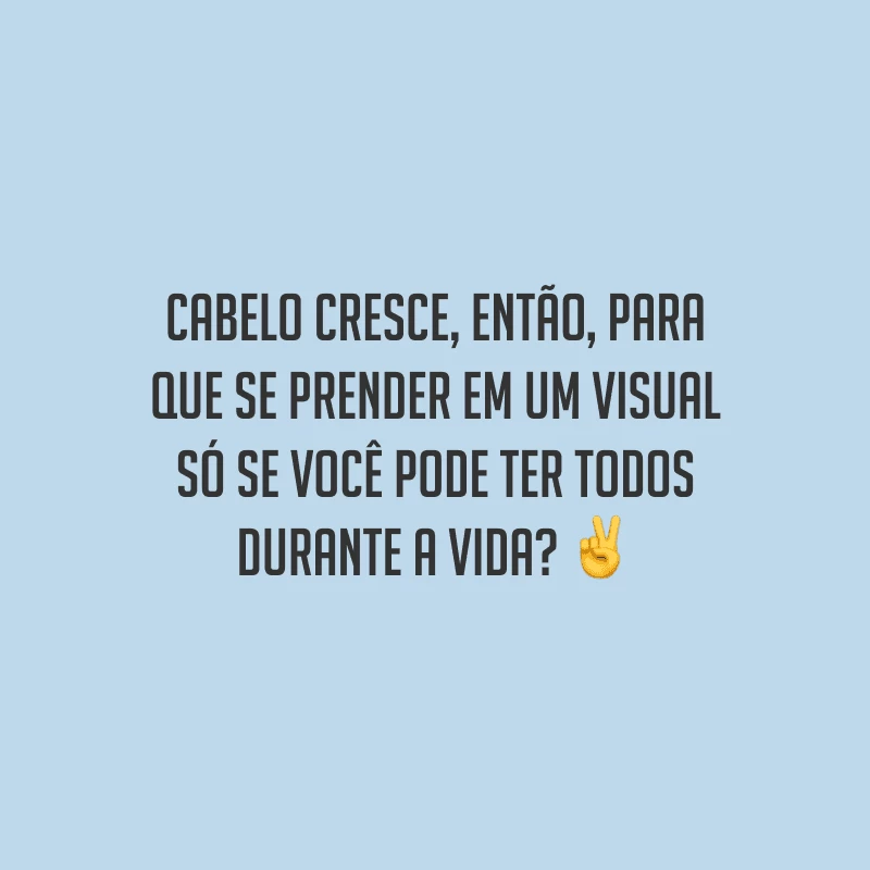 Cabelo cresce, então, para que se prender em um visual só se você pode ter todos durante a vida?