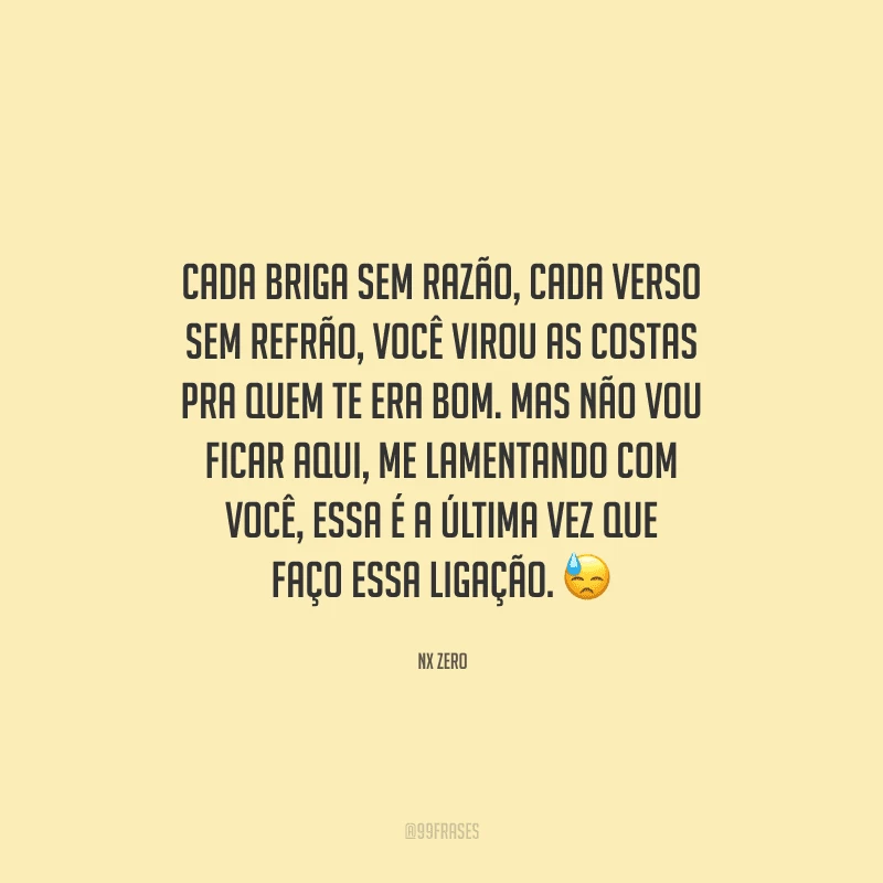 Cada briga sem razão, cada verso sem refrão, você virou as costas pra quem te era bom. Mas não vou ficar aqui, me lamentando com você, essa é a última vez que faço essa ligação. 