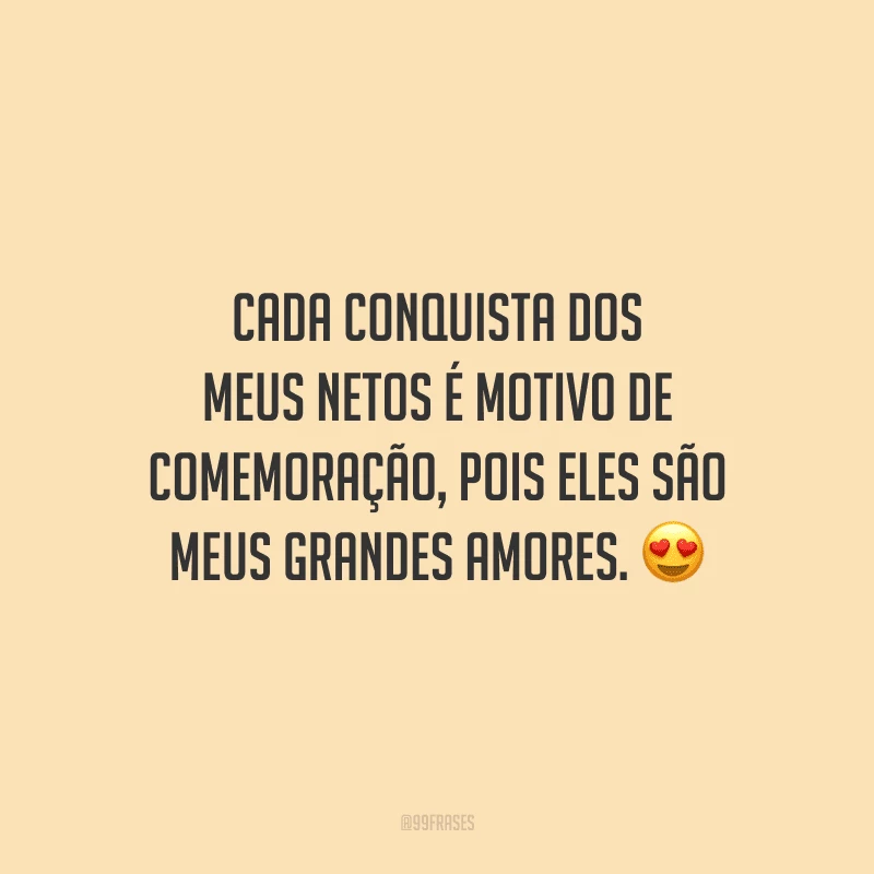 Cada conquista dos meus netos é motivo de comemoração, pois eles são meus grandes amores. 