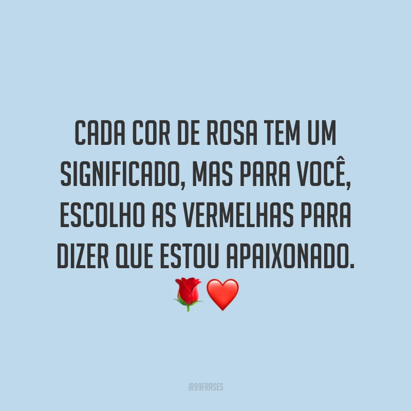 Cada cor de rosa tem um significado, mas para você, escolho as vermelhas para dizer que estou apaixonado. 🌹❤️
