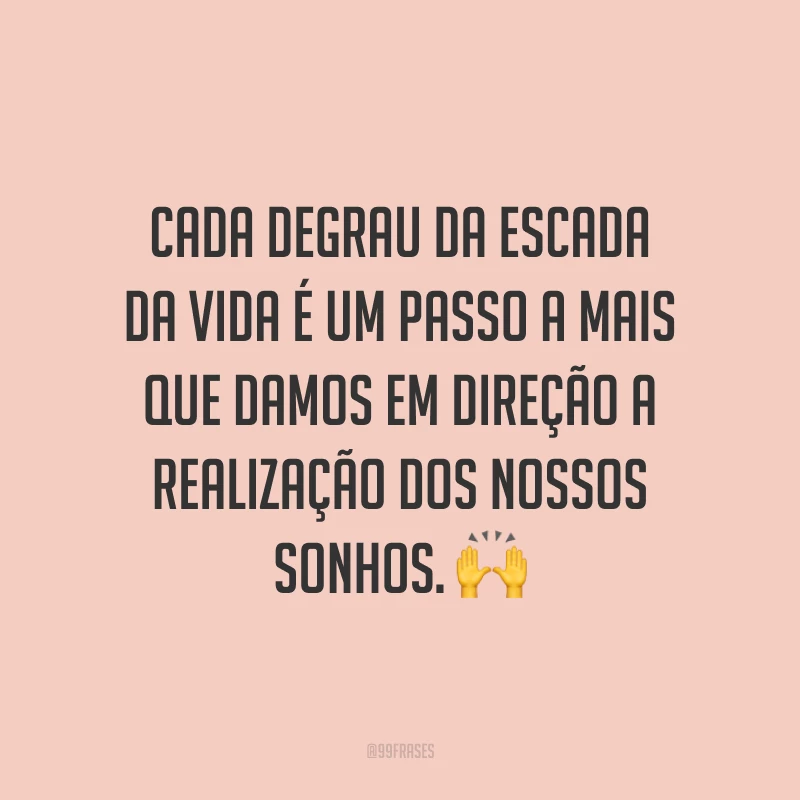 Cada degrau da escada da vida é um passo a mais que damos em direção a realização dos nossos sonhos. ?