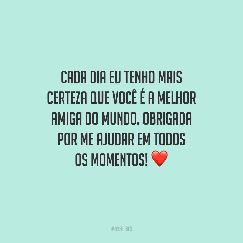 Cada dia eu tenho mais certeza que você é a melhor amiga do mundo. Obrigada por me ajudar em todos os momentos! ❤️