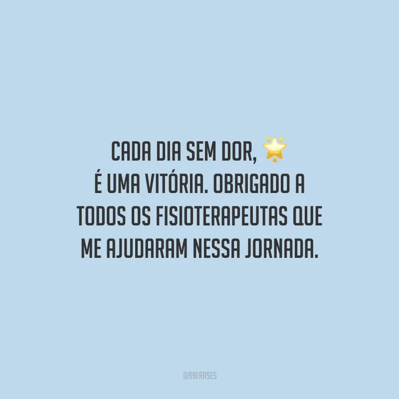Cada dia sem dor, é uma vitória. Obrigado a todos os fisioterapeutas que me ajudaram nessa jornada.